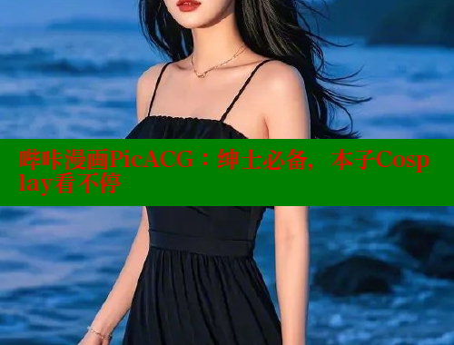 哔咔漫画PicACG：绅士必备，本子Cosplay看不停