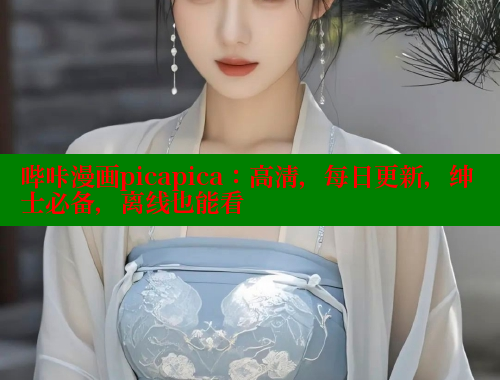 哔咔漫画picapica：高清，每日更新，绅士必备，离线也能看