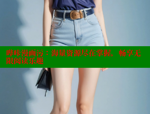 哔咔漫画污：海量资源尽在掌握，畅享无限阅读乐趣