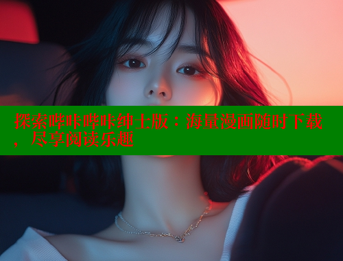 探索哔咔哔咔绅士版：海量漫画随时下载，尽享阅读乐趣