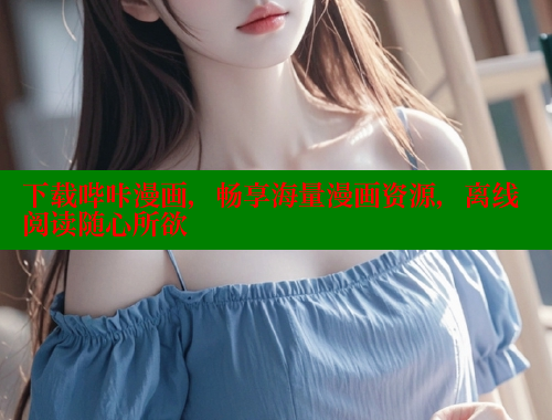 下载哔咔漫画，畅享海量漫画资源，离线阅读随心所欲