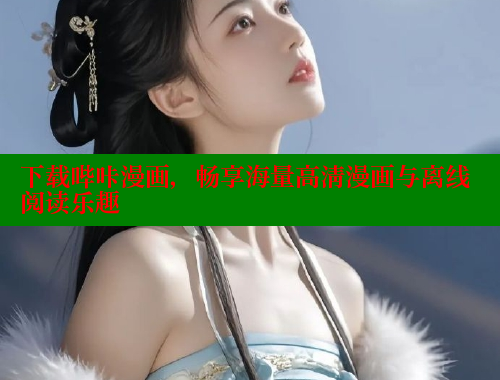 下载哔咔漫画，畅享海量高清漫画与离线阅读乐趣