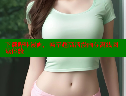 下载哔咔漫画，畅享超高清漫画与离线阅读体验