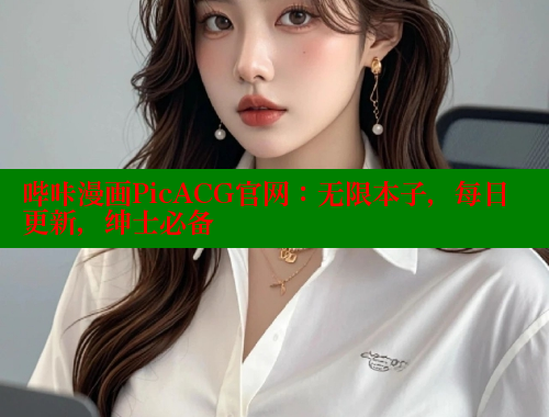 哔咔漫画PicACG官网：无限本子，每日更新，绅士必备