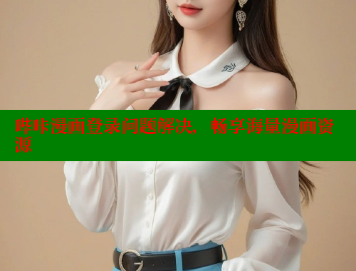 哔咔漫画登录问题解决,畅享海量漫画资源 哔咔漫画登录问题解决,畅享海量漫画资源