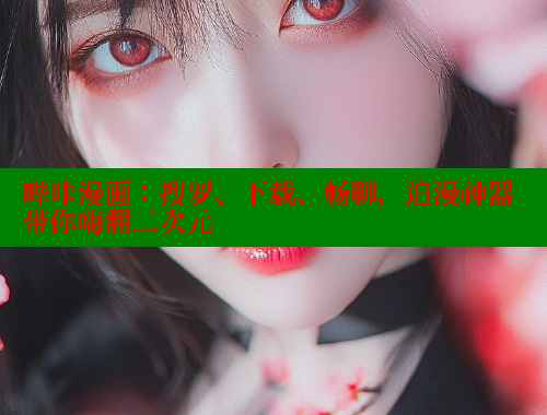 哔咔漫画：搜罗、下载、畅聊，追漫神器带你嗨翻二次元