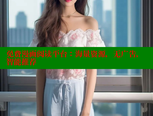 免费漫画阅读平台：海量资源，无广告，智能推荐