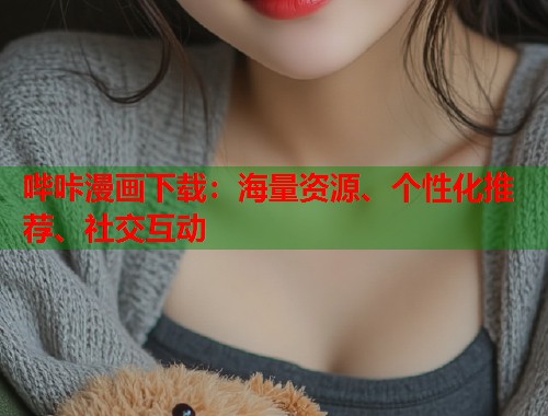 哔咔漫画下载:海量资源、个性化推荐、社交互动 哔咔漫画下载:海量资源、个性化推荐、社交互动