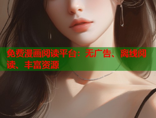免费漫画阅读平台：无广告、离线阅读、丰富资源
