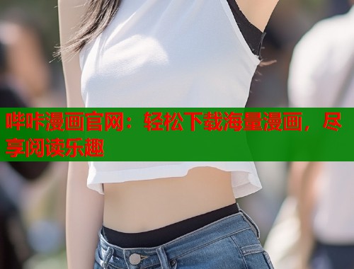 哔咔漫画官网：轻松下载海量漫画，尽享阅读乐趣