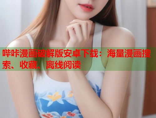 哔咔漫画破解版安卓下载:海量漫画搜索、收藏、离线阅读 哔咔漫画破解版安卓下载:海量漫画搜索、收藏、离线阅读