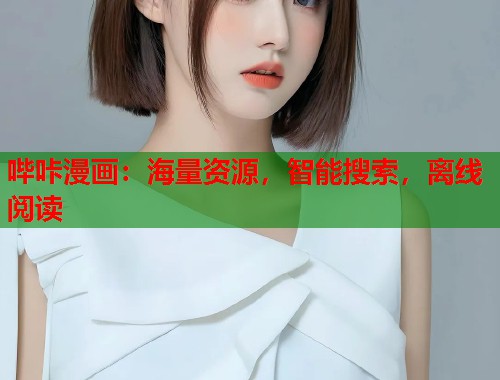 哔咔漫画:海量资源,智能搜索,离线阅读 哔咔漫画:海量资源,智能搜索,离线阅读