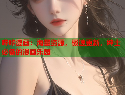 哔咔漫画：海量资源，极速更新，绅士必备的漫画乐园