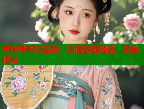 哔咔哔咔加速器：快速稳定网络，安全畅游