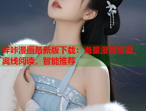 哔咔漫画最新版下载：海量漫画资源，离线阅读，智能推荐