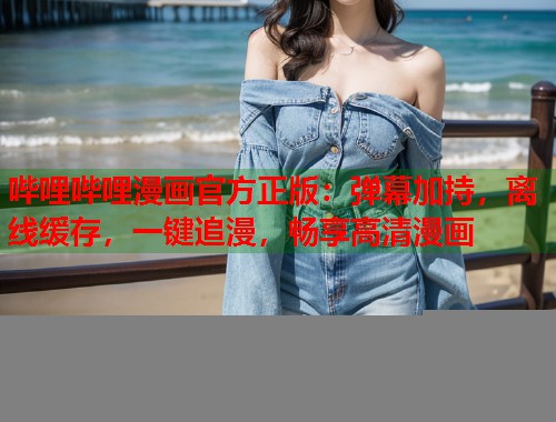 哔哩哔哩漫画官方正版:弹幕加持,离线缓存,一键追漫,畅享高清漫画 哔哩哔哩漫画官方正版:弹幕加持,离线缓存,一键追漫,畅享高清漫画