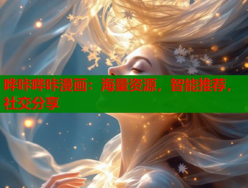 哗咔哔咔漫画：海量资源，智能推荐，社交分享