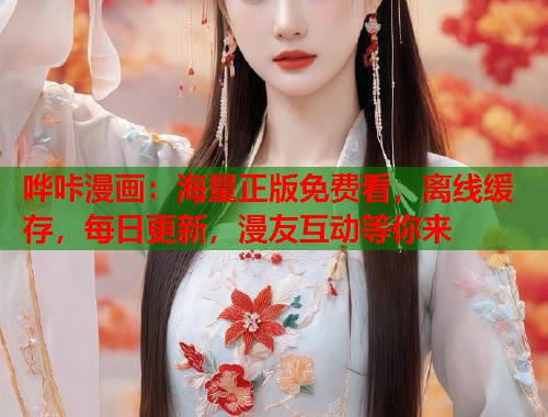 哗咔漫画:海量正版免费看,离线缓存,每日更新,漫友互动等你来 哗咔漫画:海量正版免费看,离线缓存,每日更新,漫友互动等你来