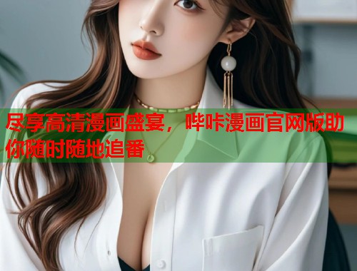 尽享高清漫画盛宴，哔咔漫画官网版助你随时随地追番