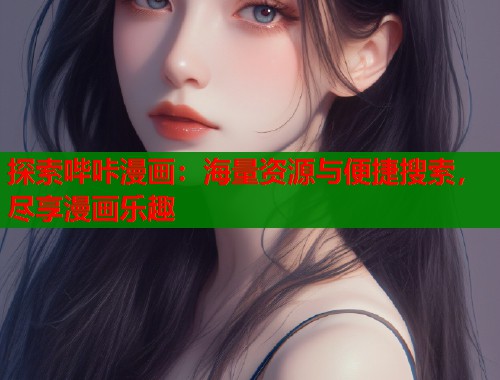 探索哔咔漫画:海量资源与便捷搜索,尽享漫画乐趣 探索哔咔漫画:海量资源与便捷搜索,尽享漫画乐趣