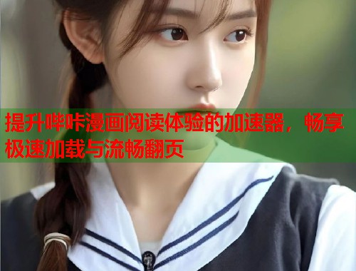 提升哔咔漫画阅读体验的加速器，畅享极速加载与流畅翻页