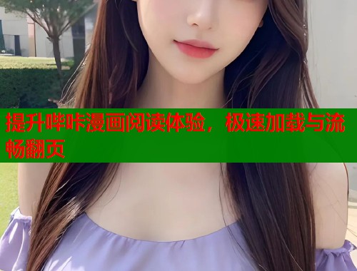 提升哔咔漫画阅读体验，极速加载与流畅翻页