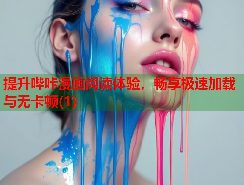 提升哔咔漫画阅读体验，畅享极速加载与无卡顿(1)