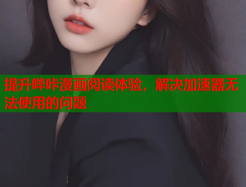 提升哔咔漫画阅读体验，解决加速器无法使用的问题