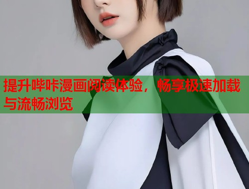 提升哔咔漫画阅读体验，畅享极速加载与流畅浏览