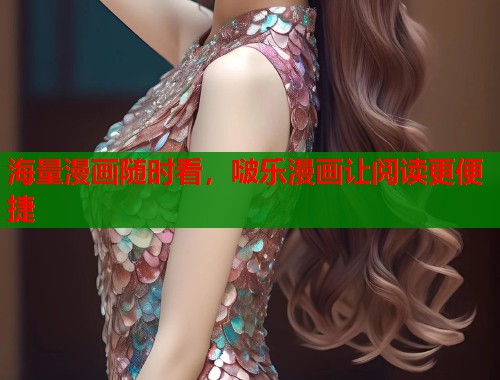 海量漫画随时看,啵乐漫画让阅读更便捷 海量漫画随时看,啵乐漫画让阅读更便捷