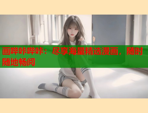 画哔咔哔咔：尽享海量精选漫画，随时随地畅阅