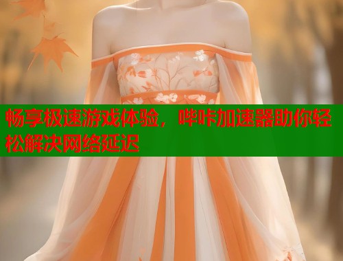 畅享极速游戏体验，哔咔加速器助你轻松解决网络延迟