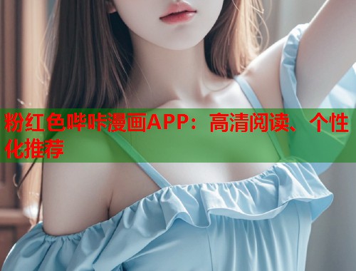 粉红色哔咔漫画APP:高清阅读、个性化推荐 粉红色哔咔漫画APP:高清阅读、个性化推荐
