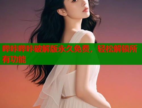 哔咔哔咔破解版永久免费，轻松解锁所有功能