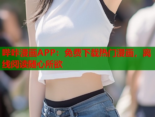 哔咔漫画APP：免费下载热门漫画，离线阅读随心所欲