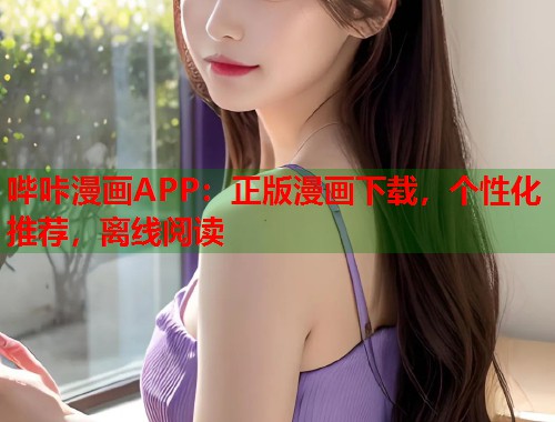 哔咔漫画APP:正版漫画下载,个性化推荐,离线阅读 哔咔漫画APP:正版漫画下载,个性化推荐,离线阅读