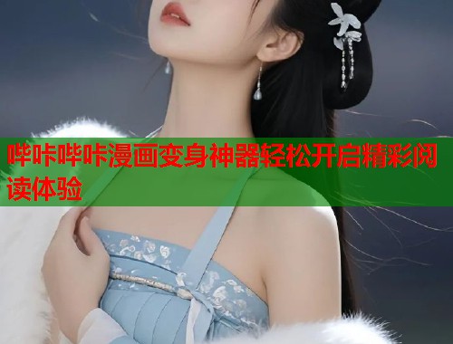 哔咔哔咔漫画变身神器轻松开启精彩阅读体验
