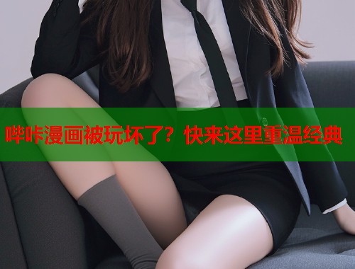 哔咔漫画被玩坏了？快来这里重温经典
