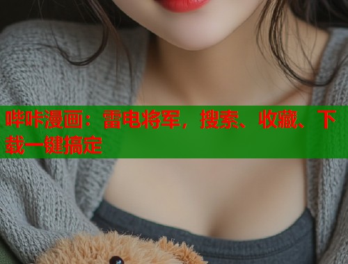 哔咔漫画:雷电将军,搜索、收藏、下载一键搞定 哔咔漫画:雷电将军,搜索、收藏、下载一键搞定