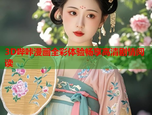 3D哔咔漫画全彩体验畅享高清剧情阅读