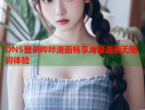 DNS登录哔咔漫画畅享海量漫画无阻碍体验
