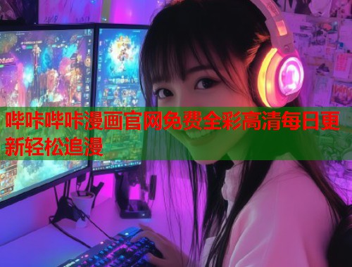 哔咔哔咔漫画官网免费全彩高清每日更新轻松追漫