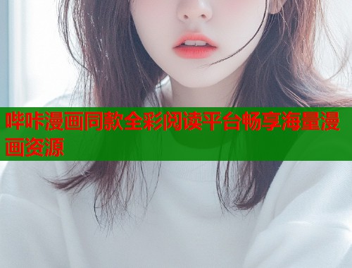 哔咔漫画同款全彩阅读平台畅享海量漫画资源 哔咔漫画同款全彩阅读平台畅享海量漫画资源