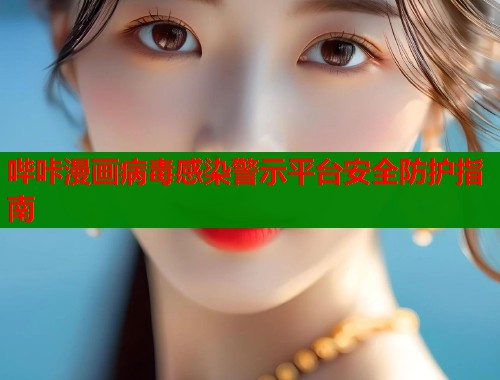 哔咔漫画病毒感染警示平台安全防护指南