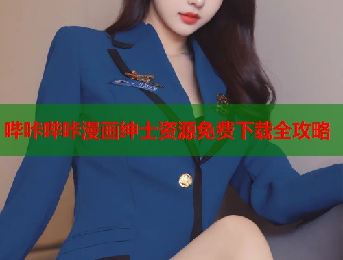 哔咔哔咔漫画绅士资源免费下载全攻略 哔咔哔咔漫画绅士资源免费下载全攻略