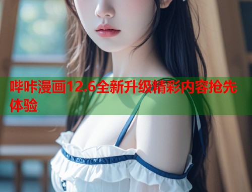 哔咔漫画12.6全新升级精彩内容抢先体验 哔咔漫画12.6全新升级精彩内容抢先体验
