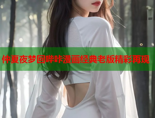 仲夏夜梦回哔咔漫画经典老版精彩再现 仲夏夜梦回哔咔漫画经典老版精彩再现