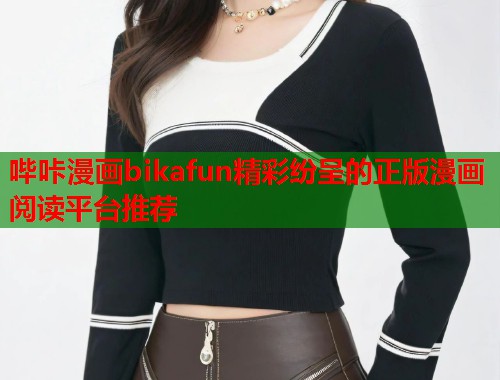 哔咔漫画bikafun精彩纷呈的正版漫画阅读平台推荐 哔咔漫画bikafun精彩纷呈的正版漫画阅读平台推荐