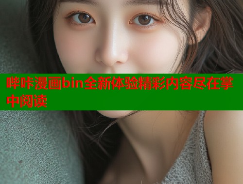 哔咔漫画bin全新体验精彩内容尽在掌中阅读 哔咔漫画bin全新体验精彩内容尽在掌中阅读