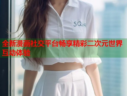 全新漫画社交平台畅享精彩二次元世界互动体验 全新漫画社交平台畅享精彩二次元世界互动体验
